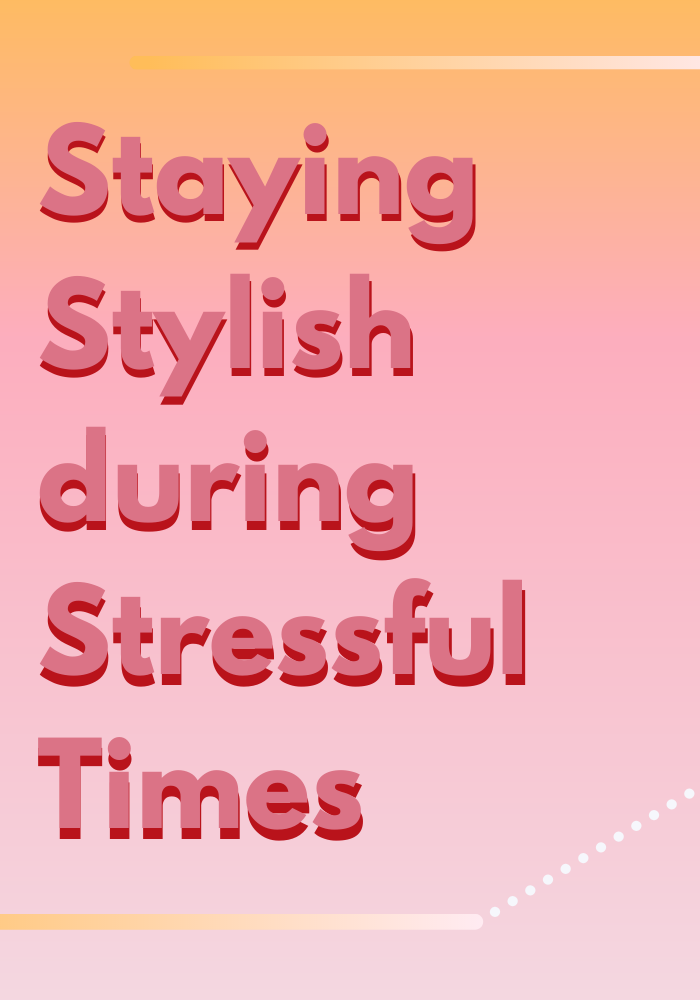 Staying Stylish during Stressful Times