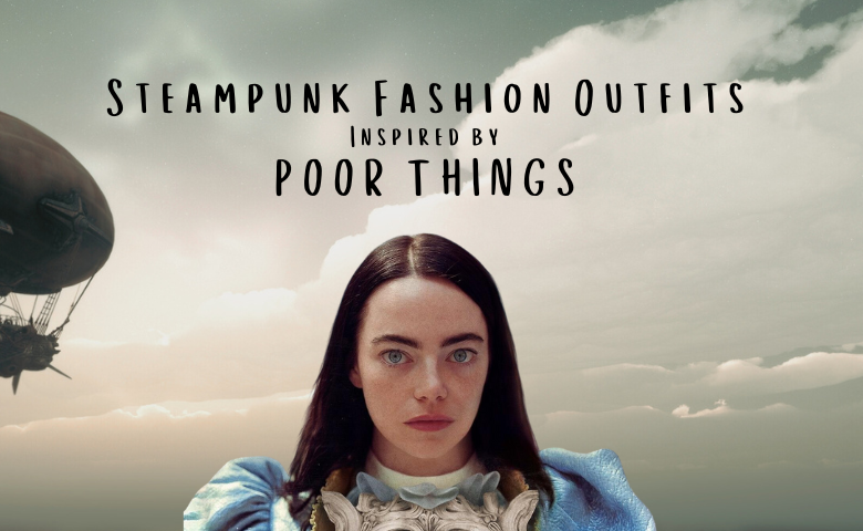 Steampunk Fashion Outfits Inspired by POOR THINGS